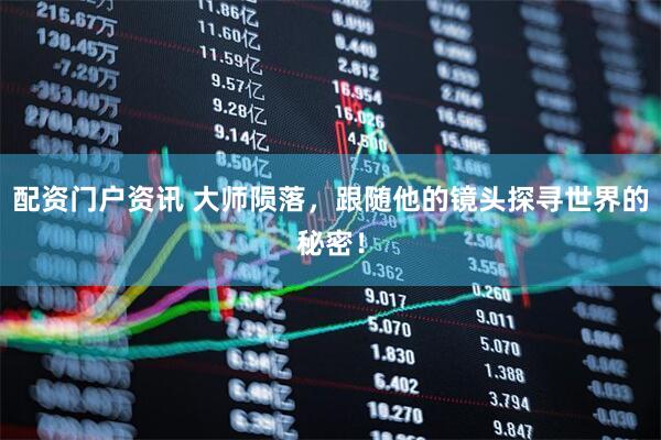配资门户资讯 大师陨落，跟随他的镜头探寻世界的秘密！