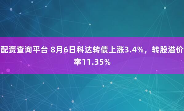 配资查询平台 8月6日科达转债上涨3.4%，转股溢价率11.35%