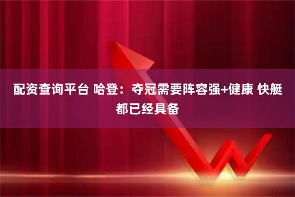 配资查询平台 哈登：夺冠需要阵容强+健康 快艇都已经具备