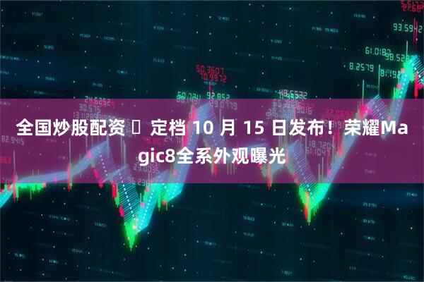全国炒股配资 ‏定档 10 月 15 日发布！荣耀Magic8全系外观曝光