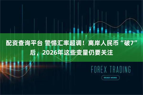 配资查询平台 警惕汇率超调！离岸人民币“破7”后，2026年这些变量仍要关注
