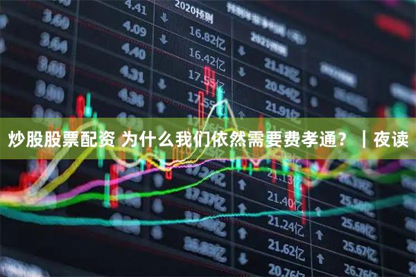 炒股股票配资 为什么我们依然需要费孝通？｜夜读