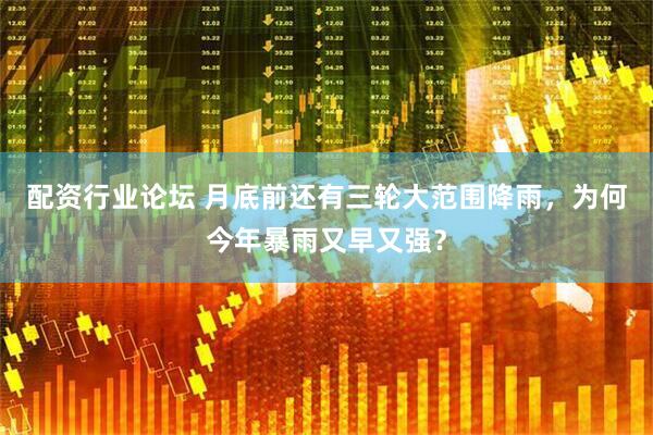 配资行业论坛 月底前还有三轮大范围降雨,为何今年暴雨又早又强?