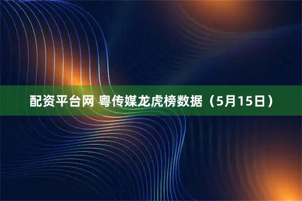 配资平台网 粤传媒龙虎榜数据（5月15日）